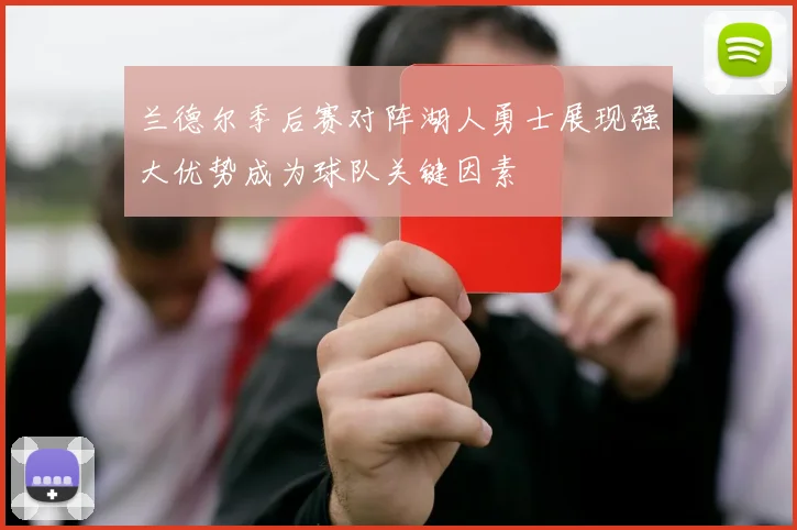 兰德尔季后赛对阵湖人勇士展现强大优势成为球队关键因素