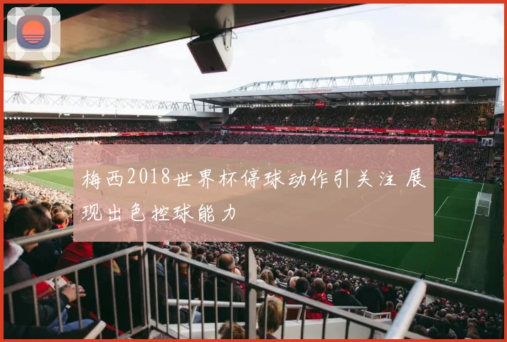 梅西2018世界杯停球动作引关注 展现出色控球能力