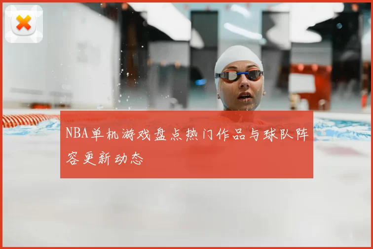NBA单机游戏盘点热门作品与球队阵容更新动态