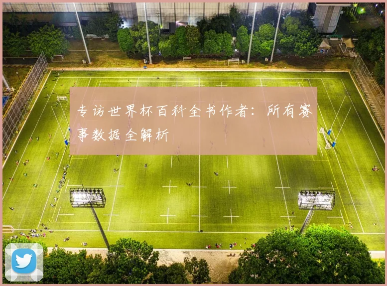 专访世界杯百科全书作者:所有赛事数据全解析