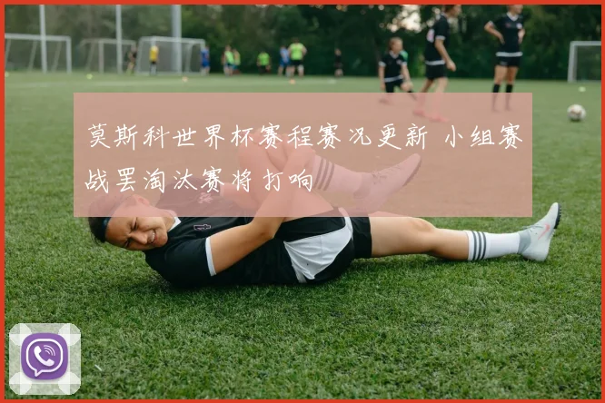莫斯科世界杯赛程赛况更新 小组赛战罢淘汰赛将打响