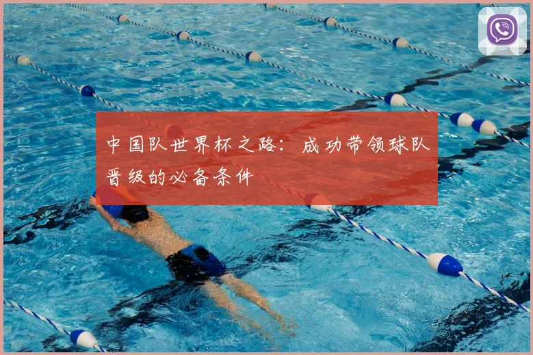 中国队世界杯之路:成功带领球队晋级的必备条件