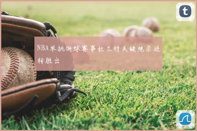 NBA单挑街球赛事杜兰特关键绝杀逆转胜出