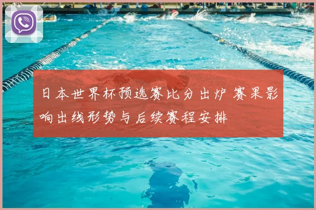 日本世界杯预选赛比分出炉 赛果影响出线形势与后续赛程安排
