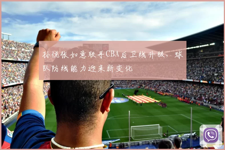 孙悦张如意联手CBA后卫线升级，球队防线能力迎来新变化