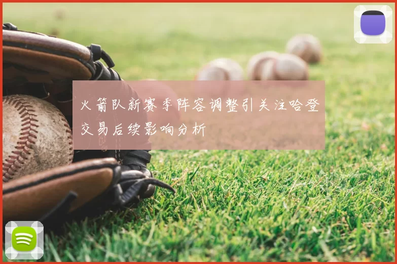 火箭队新赛季阵容调整引关注哈登交易后续影响分析