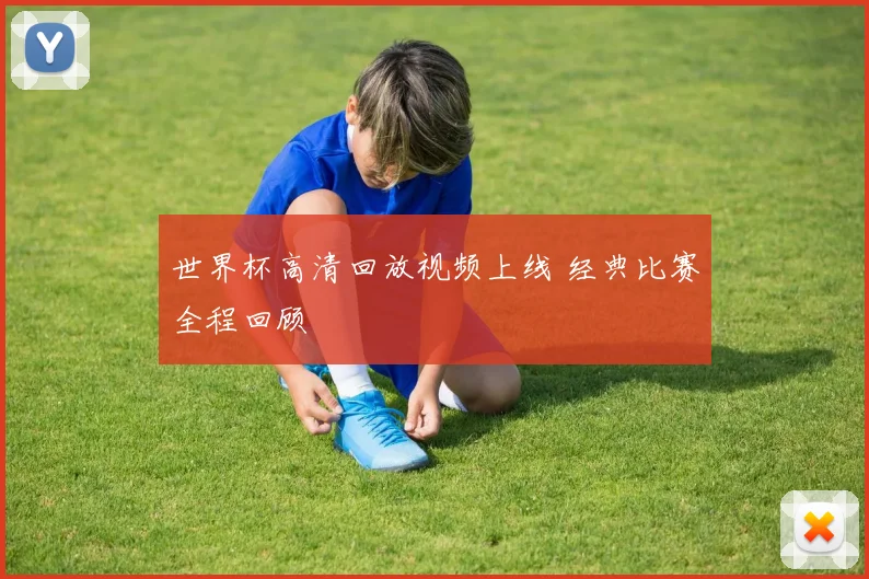 世界杯高清回放视频上线 经典比赛全程回顾