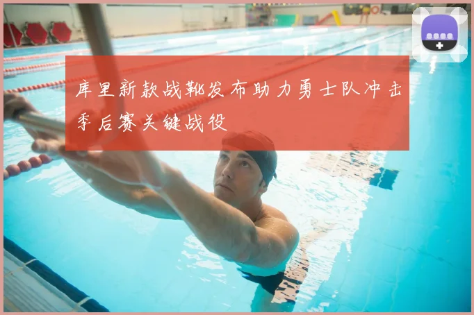库里新款战靴发布助力勇士队冲击季后赛关键战役