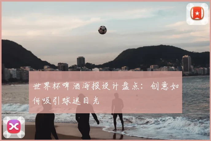 世界杯啤酒海报设计盘点:创意如何吸引球迷目光