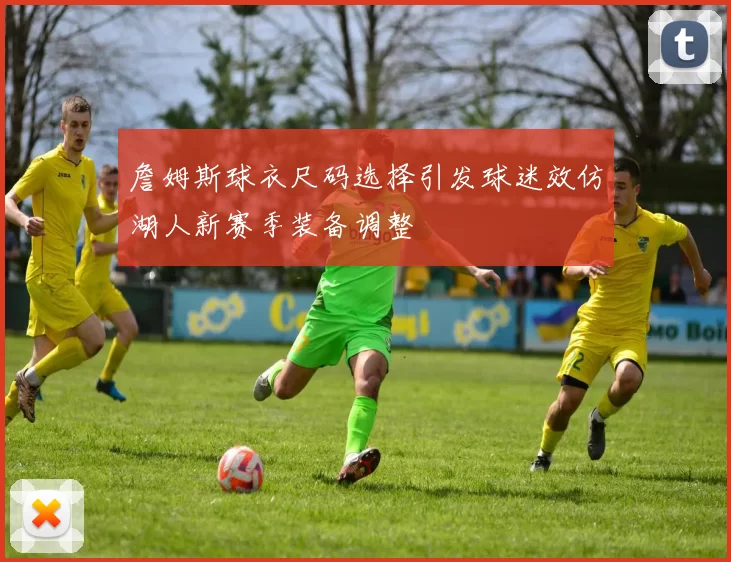 詹姆斯球衣尺码选择引发球迷效仿湖人新赛季装备调整