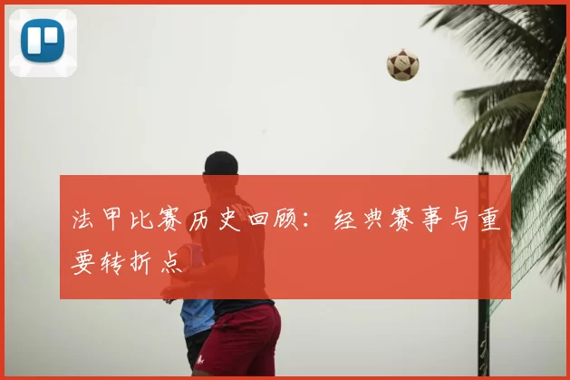 法甲比赛历史回顾：经典赛事与重要转折点
