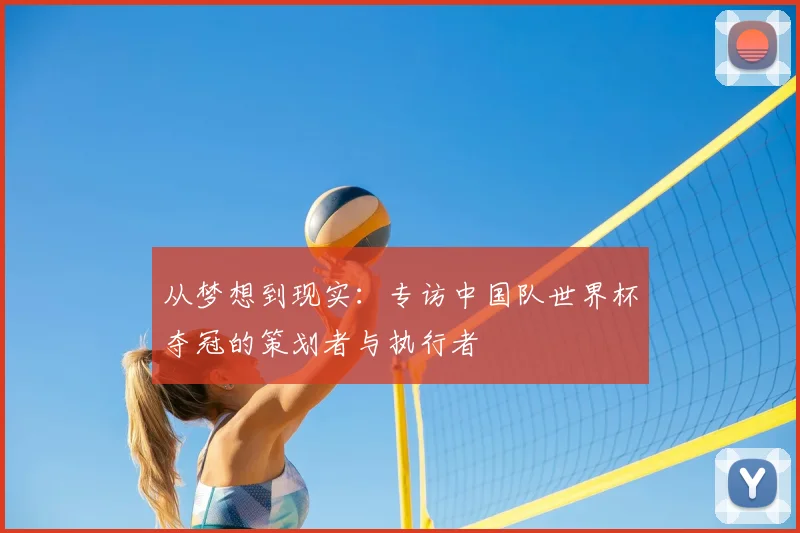 从梦想到现实:专访中国队世界杯夺冠的策划者与执行者