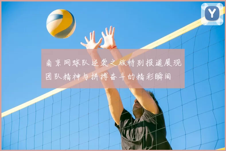 南京网球队逆袭之旅特别报道展现团队精神与拼搏奋斗的精彩瞬间
