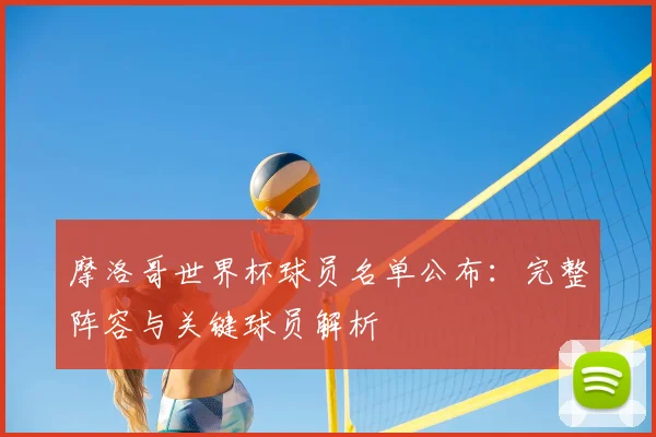 摩洛哥世界杯球员名单公布:完整阵容与关键球员解析