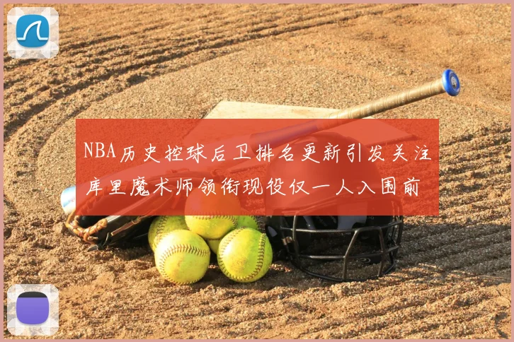 NBA历史控球后卫排名更新引发关注库里魔术师领衔现役仅一人入围前十