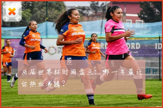 历届世界杯时间盘点：哪一年最让你热血沸腾？