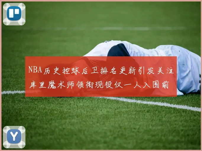 NBA历史控球后卫排名更新引发关注库里魔术师领衔现役仅一人入围前十
