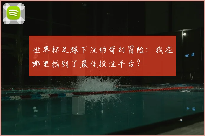 世界杯足球下注的奇幻冒险:我在哪里找到了最佳投注平台?
