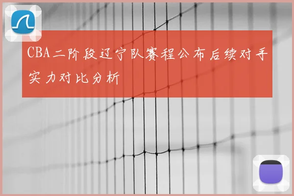 CBA二阶段辽宁队赛程公布后续对手实力对比分析