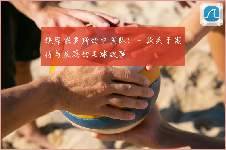 缺席俄罗斯的中国队：一段关于期待与反思的足球故事