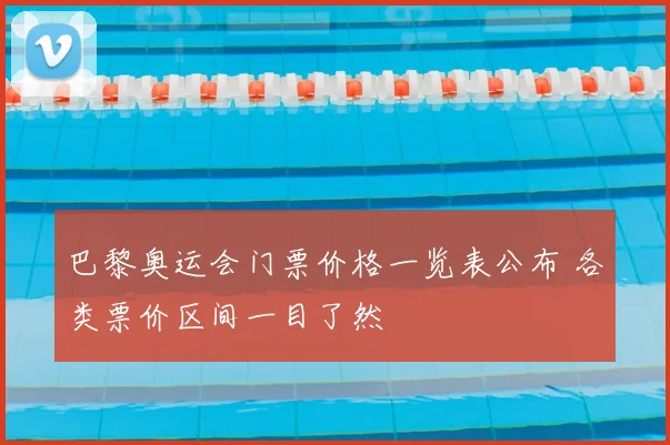 巴黎奥运会门票价格一览表公布 各类票价区间一目了然