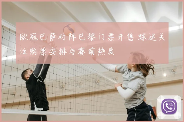 欧冠巴萨对阵巴黎门票开售 球迷关注购票安排与赛前热度