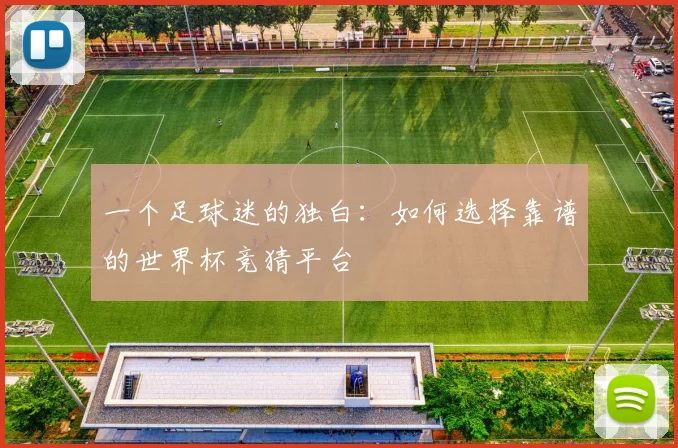 一个足球迷的独白:如何选择靠谱的世界杯竞猜平台