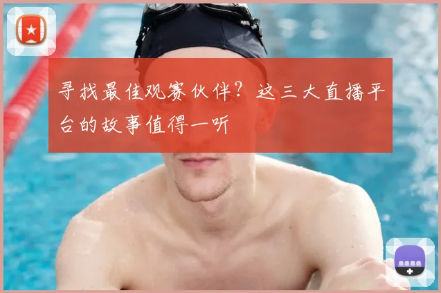 寻找最佳观赛伙伴？这三大直播平台的故事值得一听