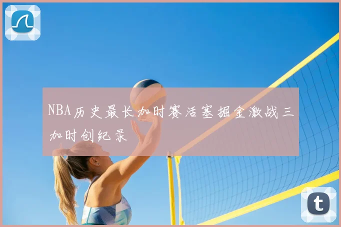 NBA历史最长加时赛活塞掘金激战三加时创纪录