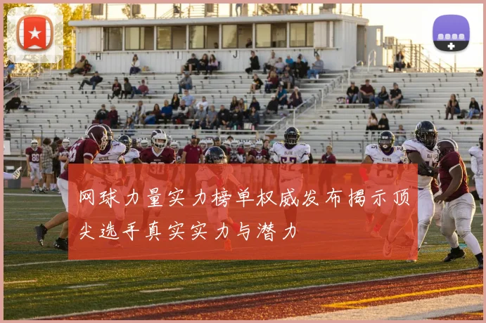 网球力量实力榜单权威发布揭示顶尖选手真实实力与潜力