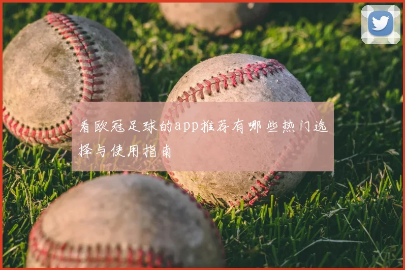 看欧冠足球的app推荐有哪些热门选择与使用指南