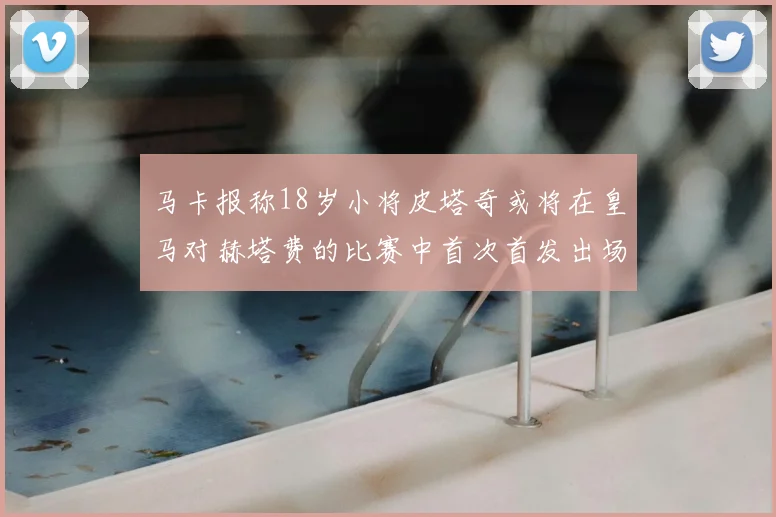 马卡报称18岁小将皮塔奇或将在皇马对赫塔费的比赛中首次首发出场