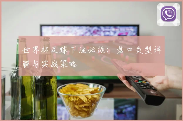 世界杯足球下注必读：盘口类型详解与实战策略