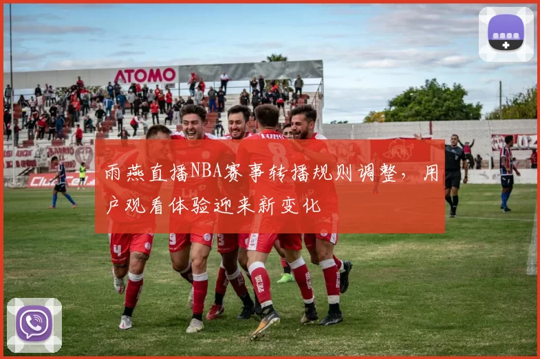 雨燕直播NBA赛事转播规则调整，用户观看体验迎来新变化