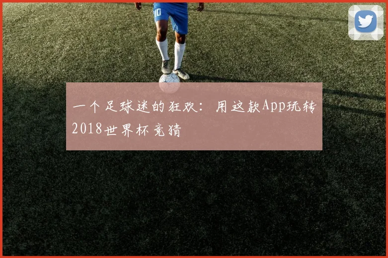 一个足球迷的狂欢:用这款App玩转2018世界杯竞猜