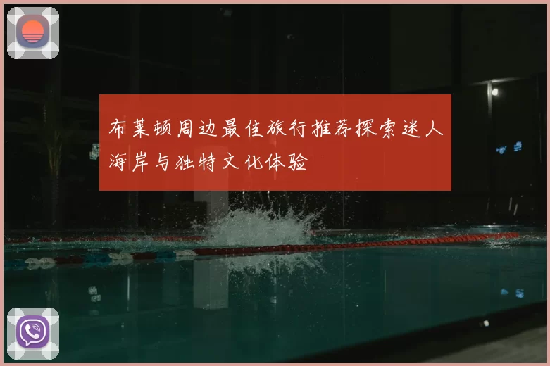 布莱顿周边最佳旅行推荐探索迷人海岸与独特文化体验