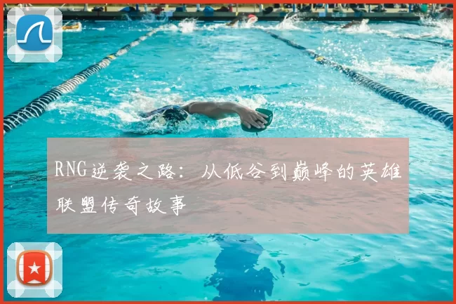 RNG逆袭之路：从低谷到巅峰的英雄联盟传奇故事