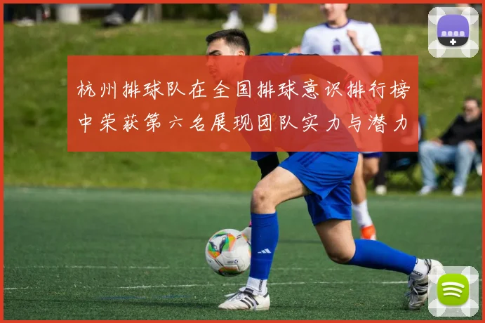 杭州排球队在全国排球意识排行榜中荣获第六名展现团队实力与潜力
