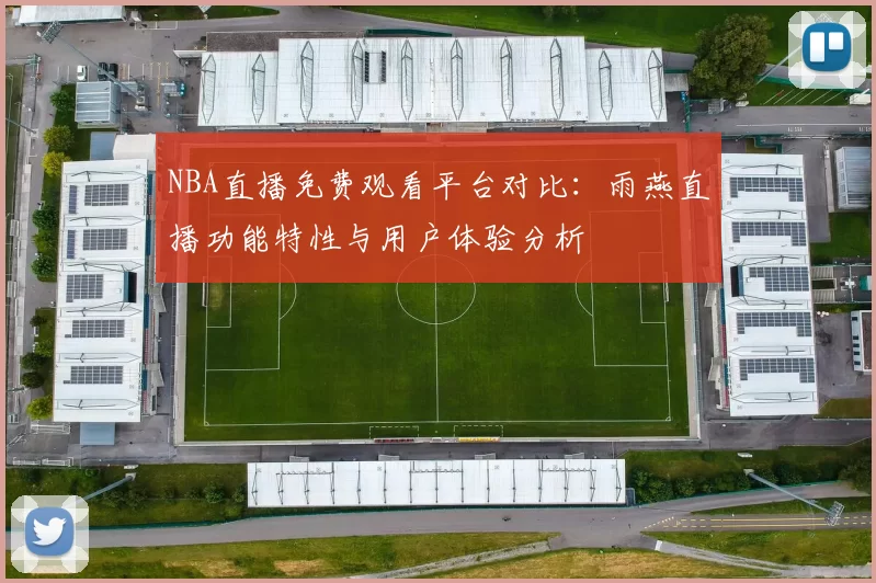 NBA直播免费观看平台对比：雨燕直播功能特性与用户体验分析