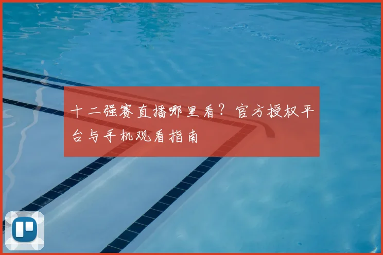 十二强赛直播哪里看?官方授权平台与手机观看指南