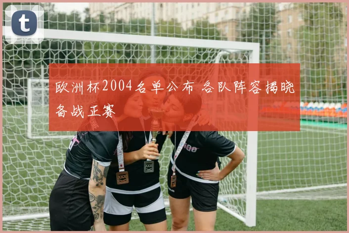 欧洲杯2004名单公布 各队阵容揭晓备战正赛