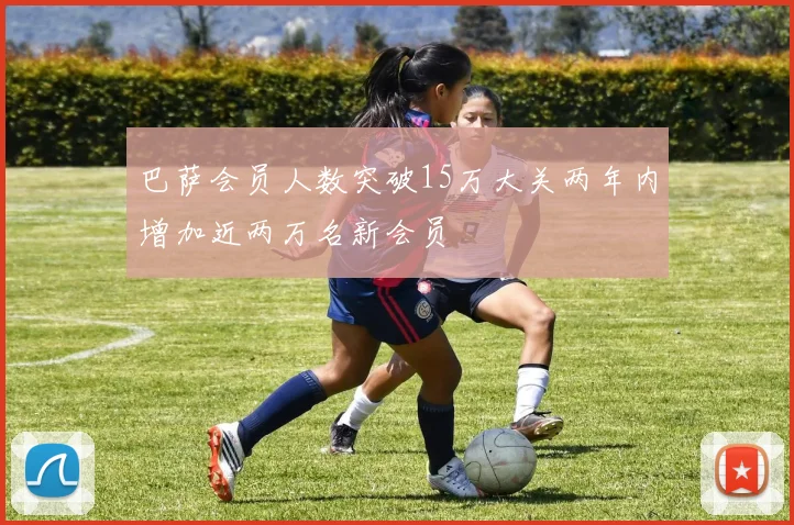 巴萨会员人数突破15万大关两年内增加近两万名新会员