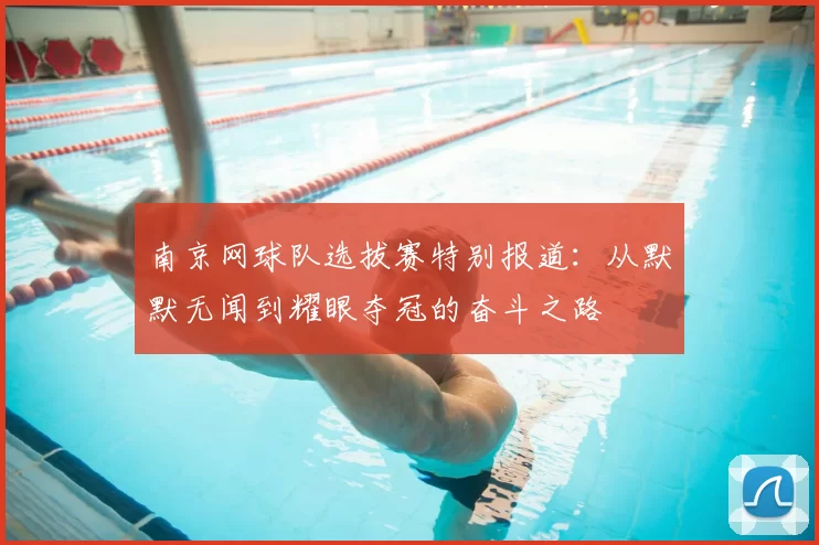 南京网球队选拔赛特别报道：从默默无闻到耀眼夺冠的奋斗之路