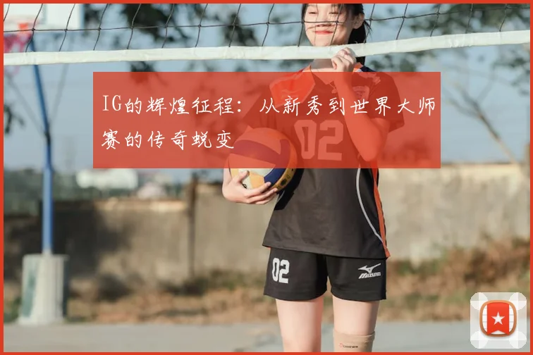 IG的辉煌征程：从新秀到世界大师赛的传奇蜕变