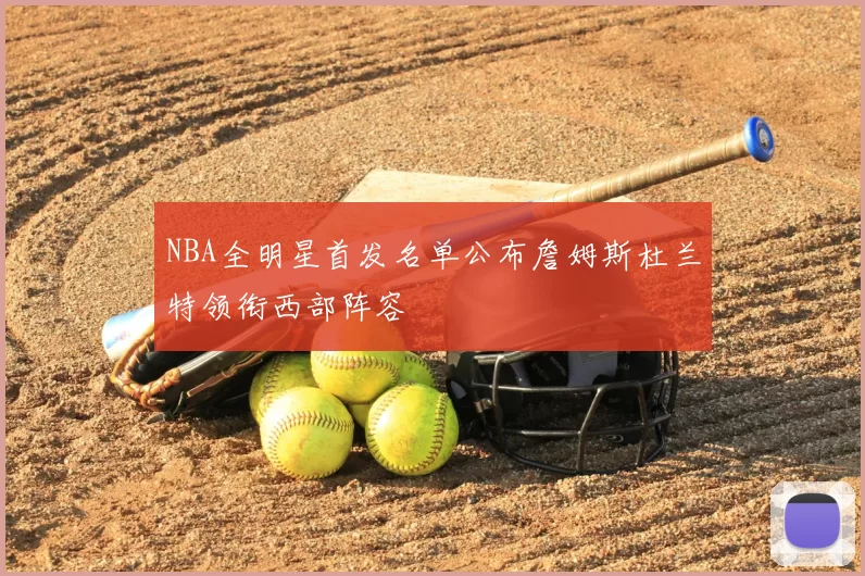NBA全明星首发名单公布詹姆斯杜兰特领衔西部阵容