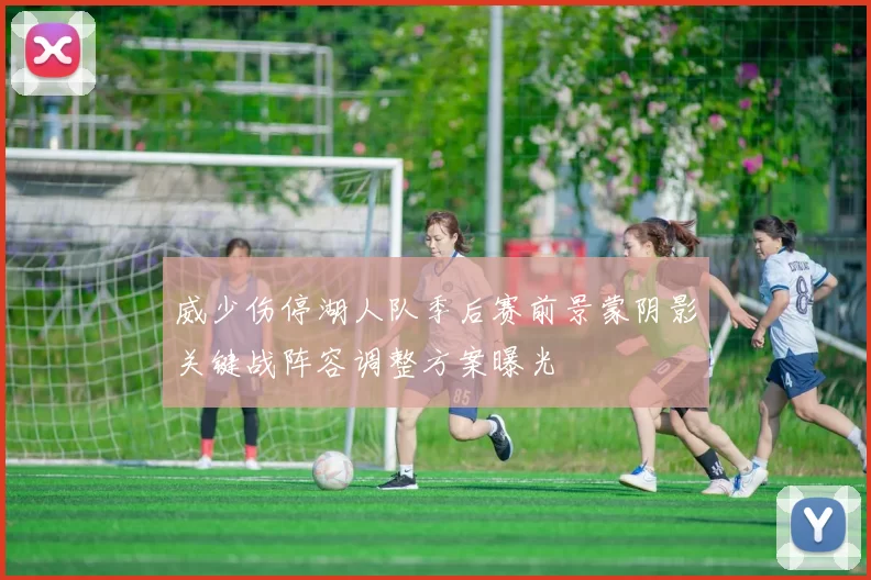 威少伤停湖人队季后赛前景蒙阴影关键战阵容调整方案曝光