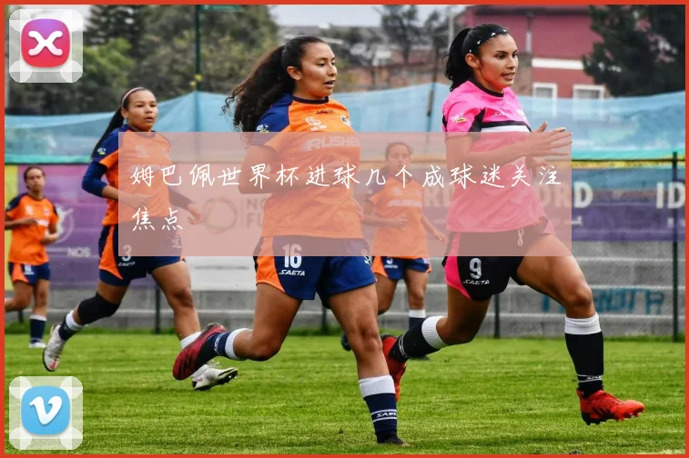 姆巴佩世界杯进球几个成球迷关注焦点