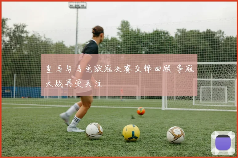 皇马与马竞欧冠决赛交锋回顾 争冠大战再受关注