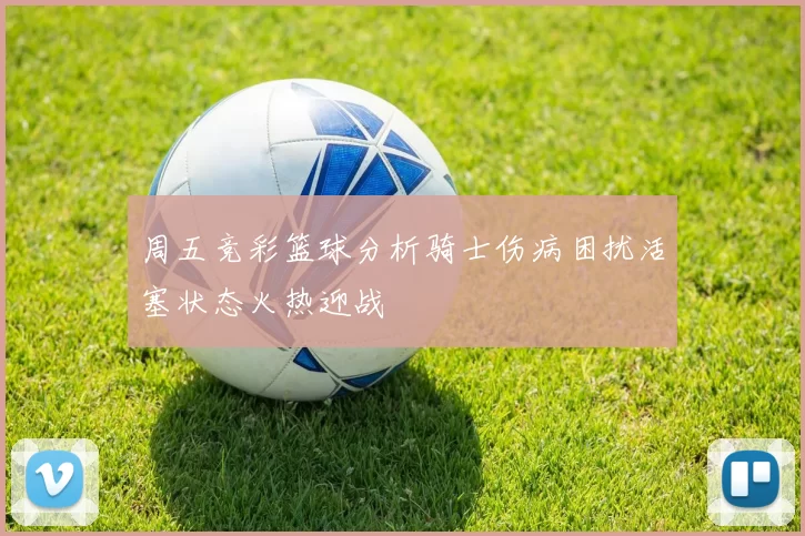 周五竞彩篮球分析骑士伤病困扰活塞状态火热迎战