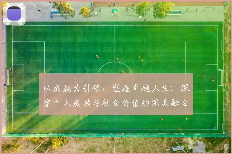 以成就为引领，塑造卓越人生：探索个人成功与社会价值的完美融合